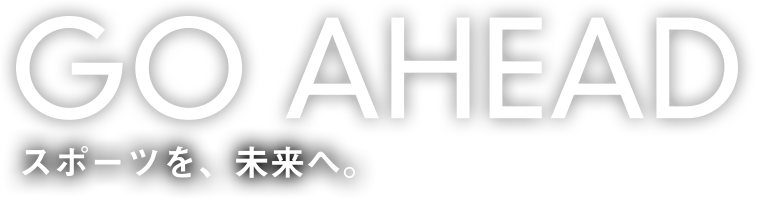 GO AHEAD スポーツを、未来へ。